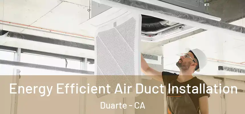 Energy Efficient Air Duct Installation Duarte - CA